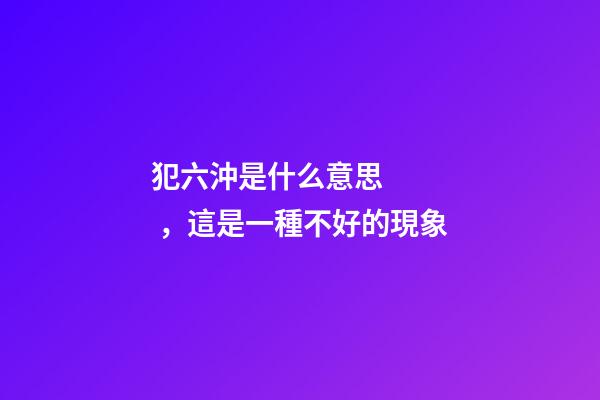 犯六沖是什么意思，這是一種不好的現象